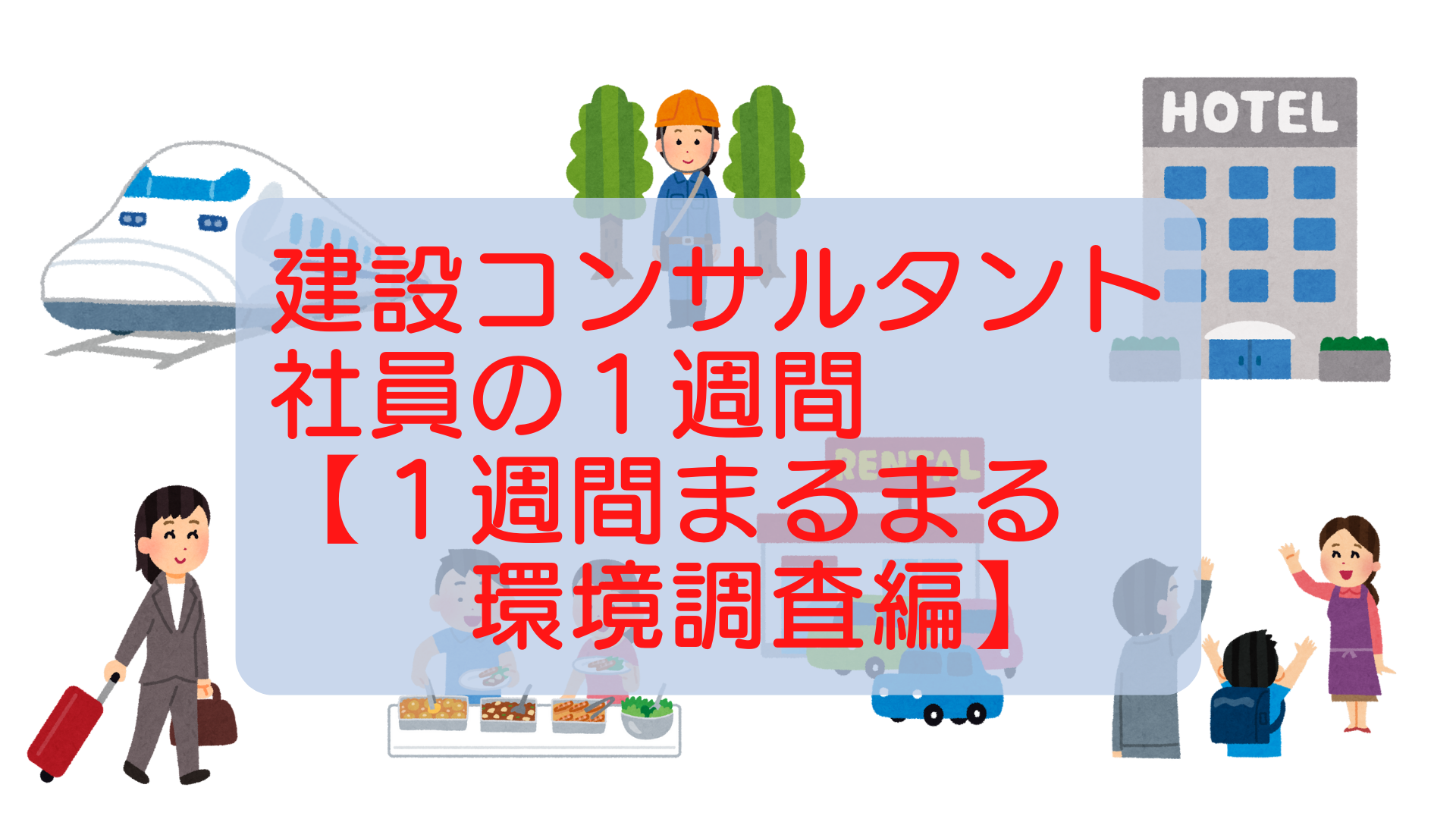 建設コンサルタント社員の１週間　【１週間まるまる環境調査編】